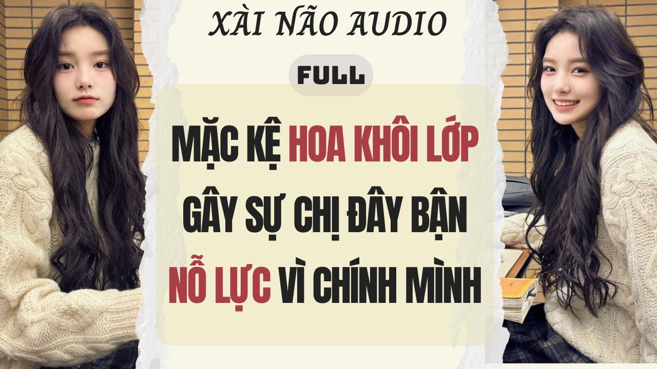 Full audio | MẶC KỆ HOA KHÔI LỚP GÂY SỰ, CHỊ ĐÂY BẬN NỖ LỰC VÌ MÌNH | XÀI NÃO AUDIO #truyenaudio