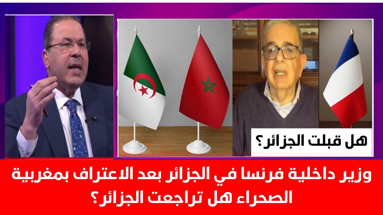 وزير داخلية فرنسا في الجزائر بعد الاعتراف بمغربية الصحراء هل تراجعت الجزائر؟