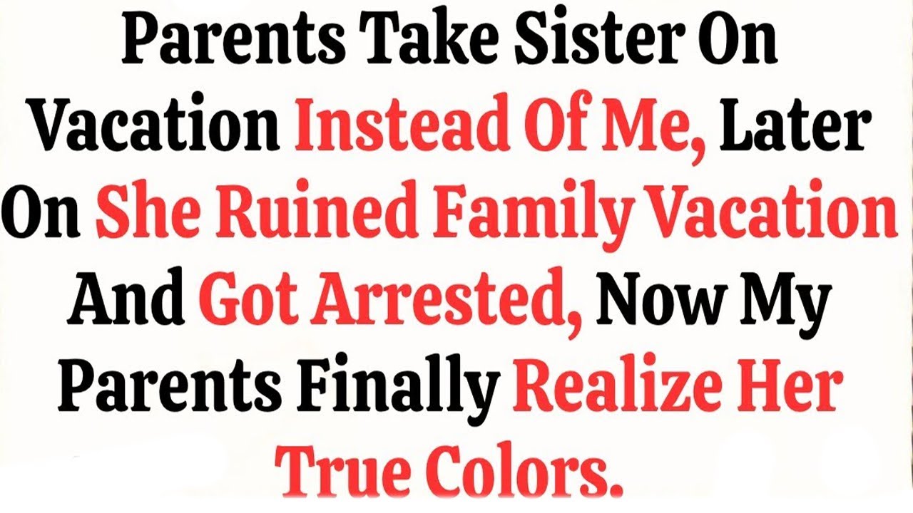 Parents Take Sister On Vacation Instead Of Me, Later on She Ruined Family Vacation and Got Arrested