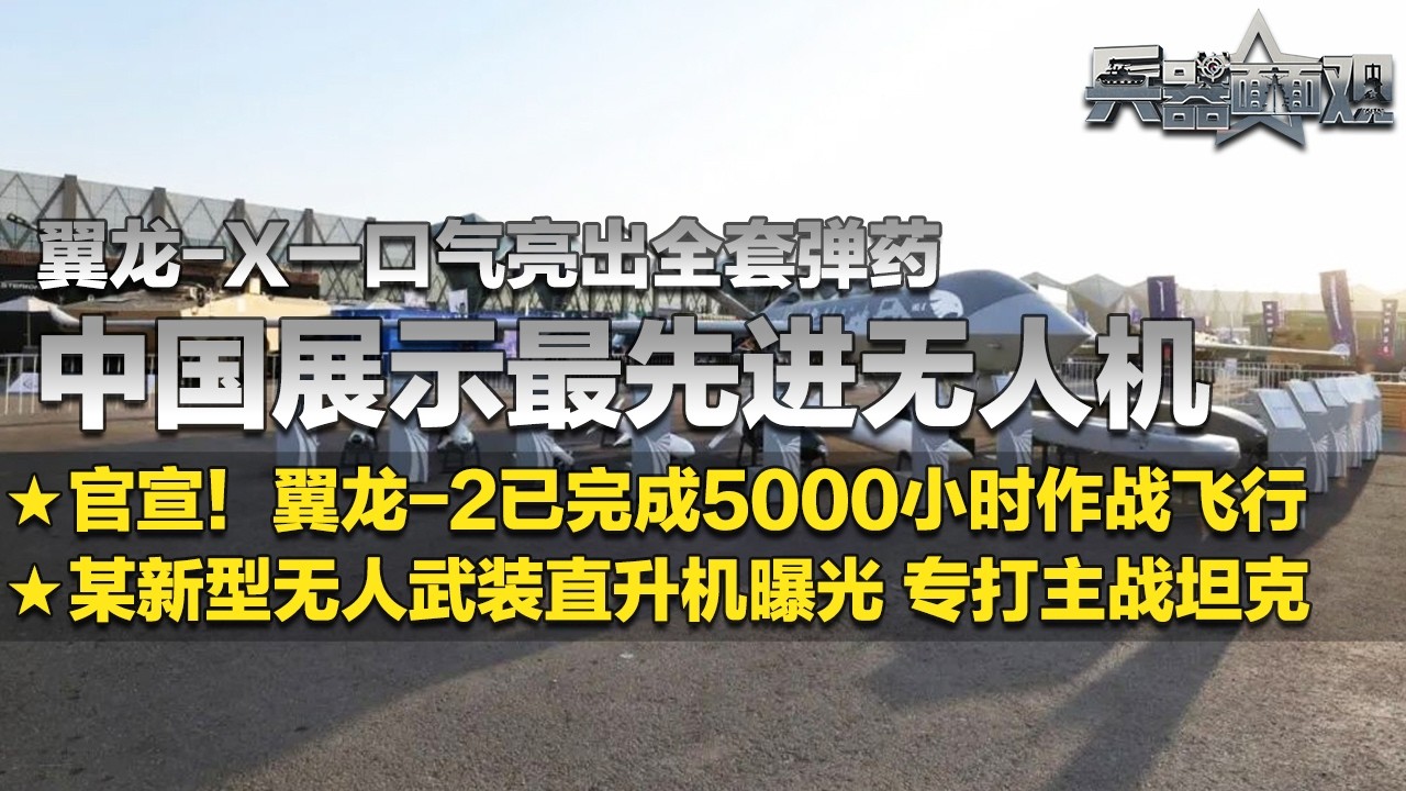 中国展示最先进无人机！翼龙-X一口气亮出全套弹药 可反潜作战！翼龙-2重磅官宣：已完成5000小时作战飞行！某新型无人武装直升机曝光 火力比肩直-10 专门猎杀主战坦克！「兵器面面观」| 军迷天下
