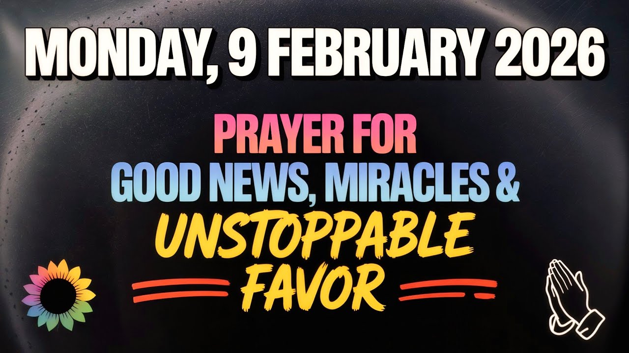 MONDAY, 9 FEBRUARY 2026 | PRAYER FOR GOOD NEWS, MIRACLES & UNSTOPPABLE FAVOR