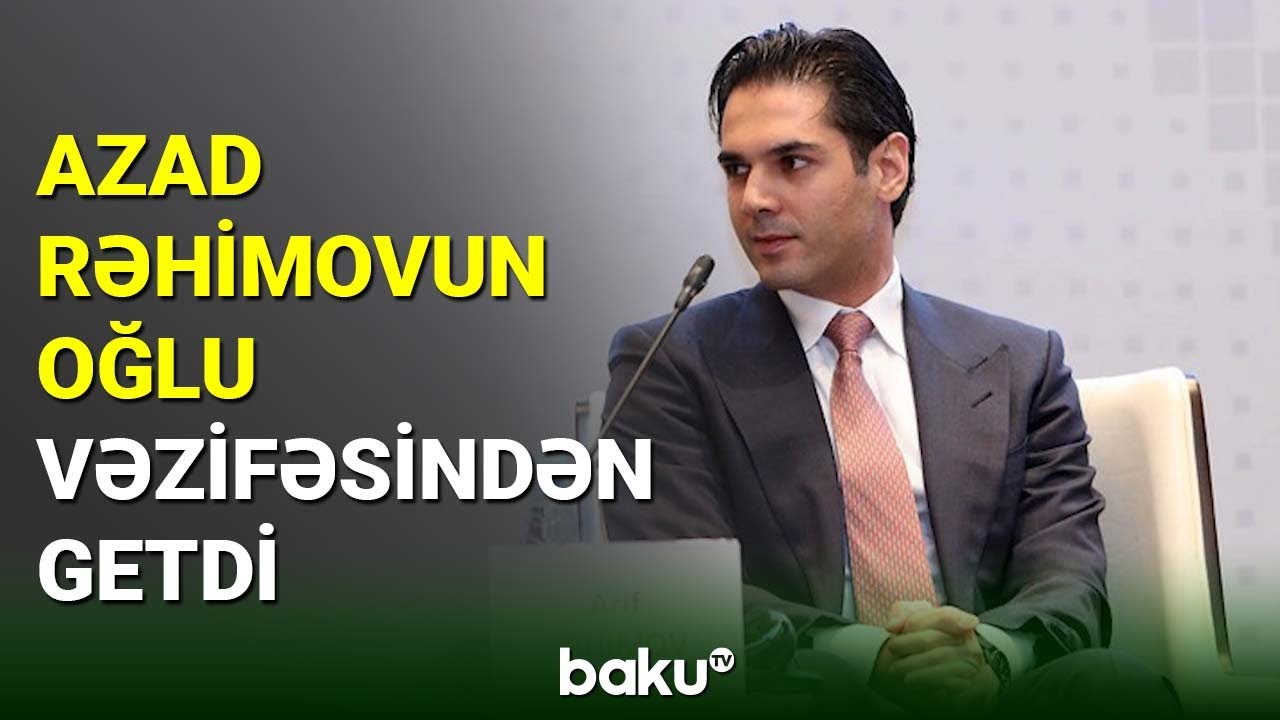 Azad Rəhimovun oğlu vəzifəsindən getdi  - BAKU TV