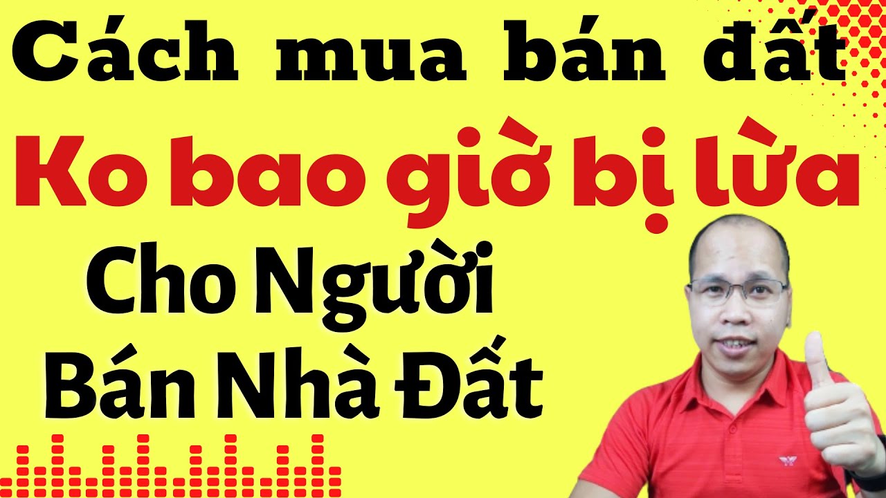 Cách mua bán đất không bao giờ bị lừa. Thủ tục mua bán nhà đất, quy trình mua bán nhà đất.