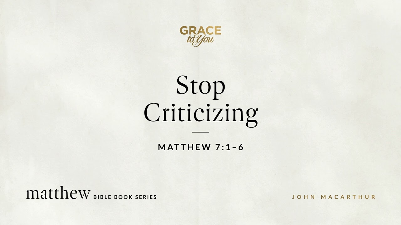 Stop Criticizing (Matthew 7:1–6) John MacArthur