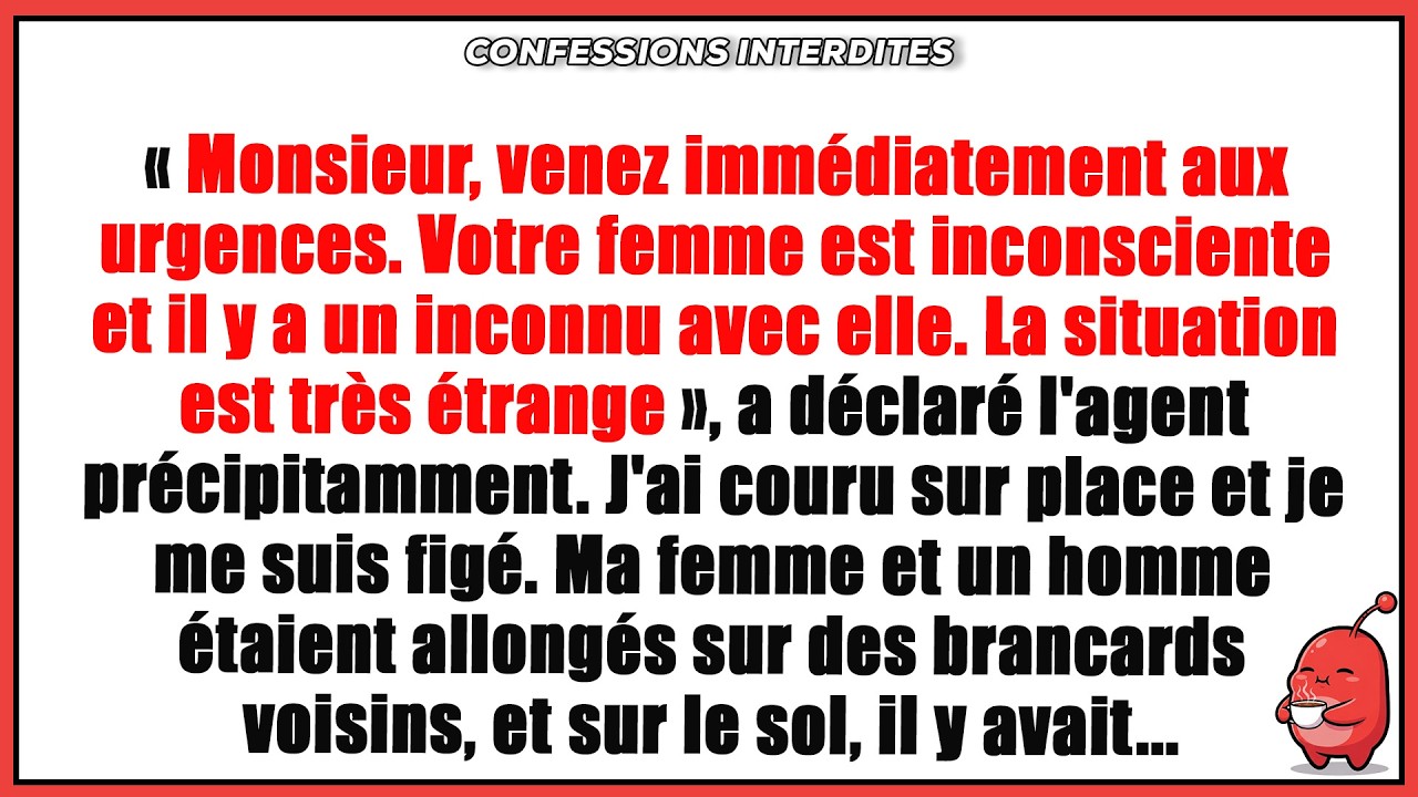 Monsieur, venez aux urgences immédiatement. Votre femme est inconsciente et il y a un inconnu ...