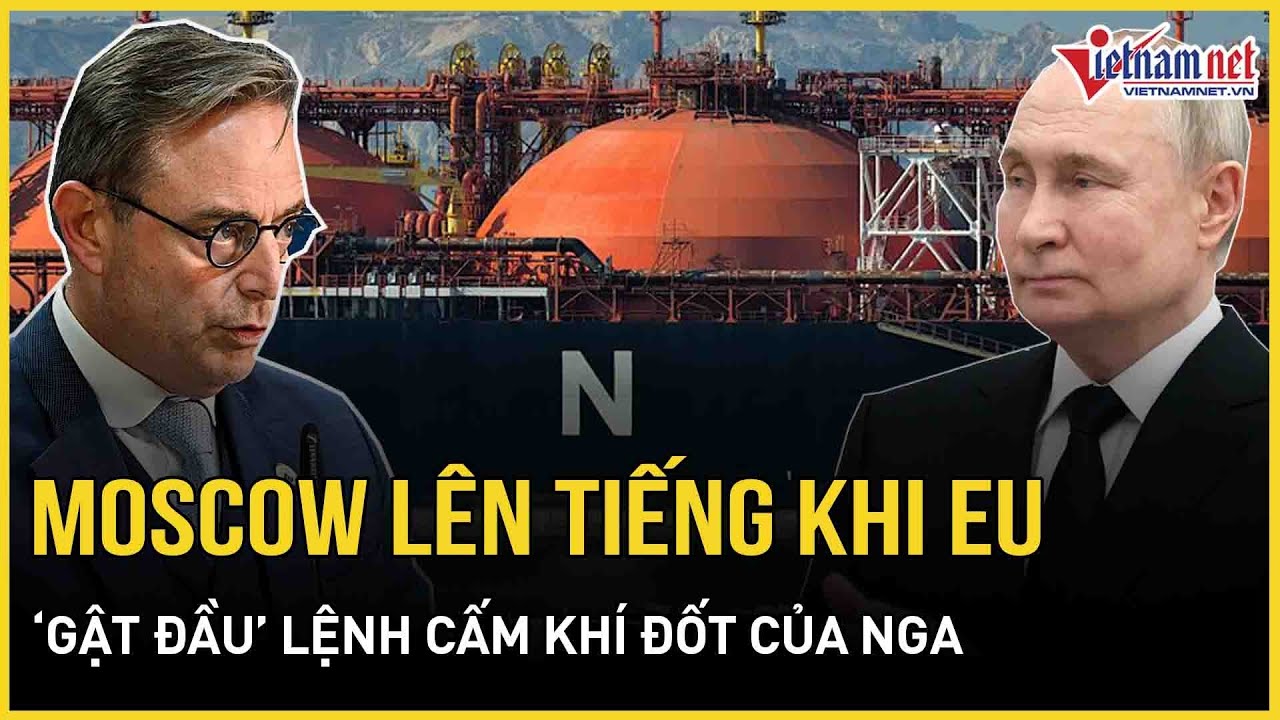 CHÍNH THỨC: Moscow lên tiếng khi EU “gật đầu” lệnh cấm hoàn toàn khí đốt của Nga | VietNamNet