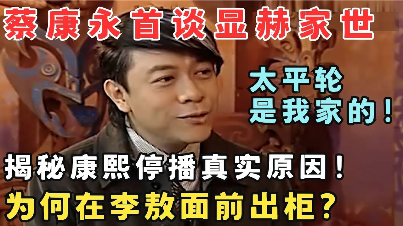蔡康永谈康熙停播真相,揭秘显赫家世惊人,太平轮竟是他家的！#访谈
