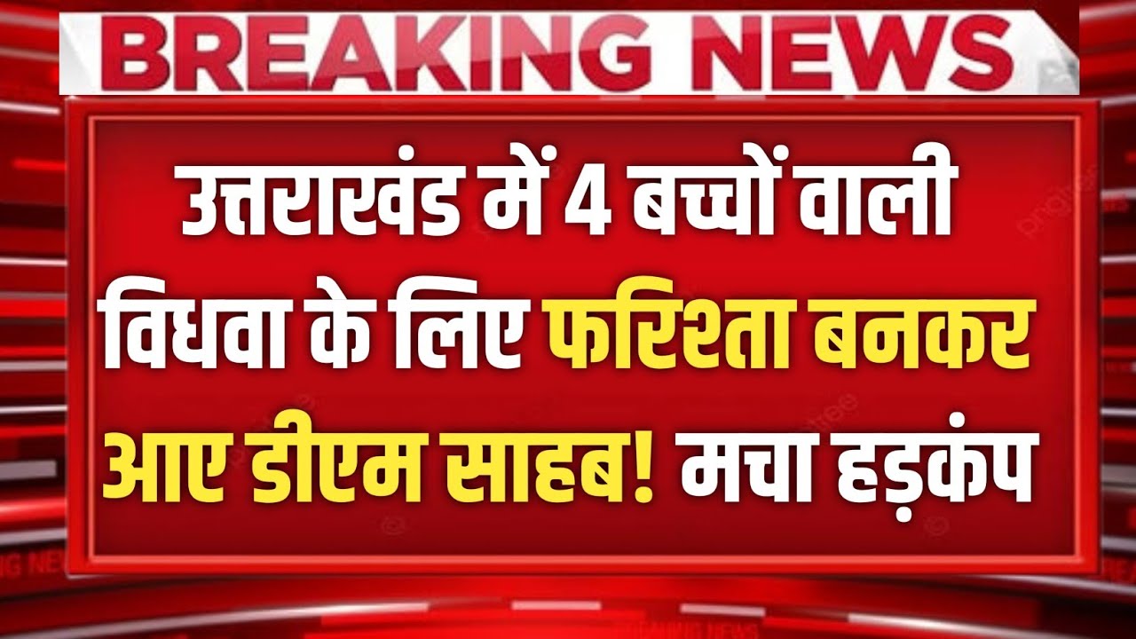 Uttarakhand में जब फरिश्ता बनकर आया डीएम, 4 बच्चों वाली विधवा को दिलाया ऐसे इंसाफ