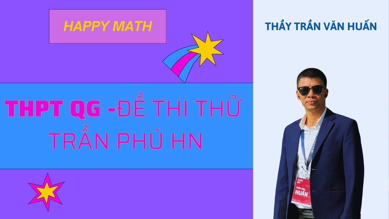 TOÁN 12- THI THỬ THPTQG - ĐỀ TRẦN PHÚ HN| THẦY TRẦN VĂN HUẤN