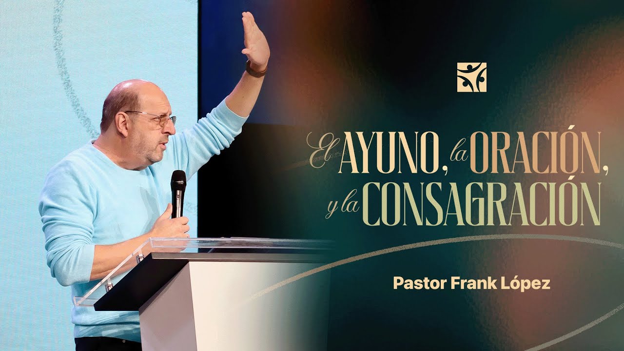 El ayuno, la oración, y la consagración | Frank López