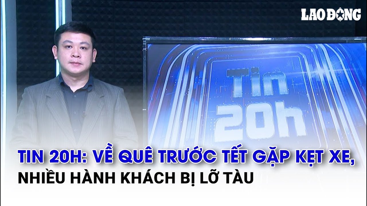 Tin 20h: Về quê trước Tết gặp kẹt xe, nhiều hành khách bị lỡ tàu | Báo Lao Động