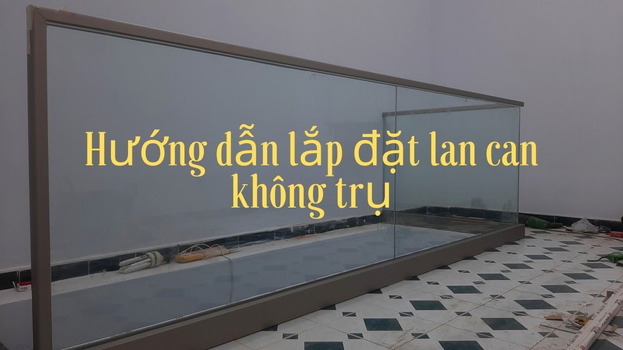 Hướng dẫn lắp đặt lan can kh&ocirc;ng trụ |  Kỹ thuật lắp r&aacute;p chuẩn chi tiết | C&aacute;ch l&agrave;m nhanh