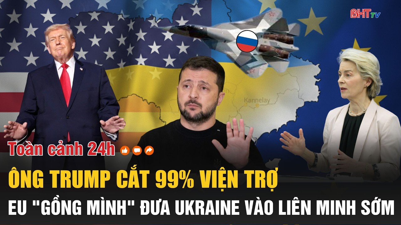 Toàn cảnh 24h 12/2: Ông Trump cắt 99% viện trợ, EU 
