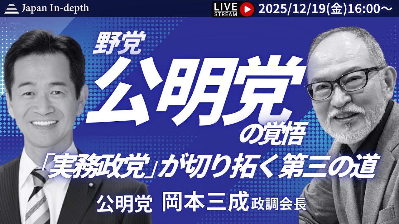 【Japan In-depthチャンネル】緊急LIVE！2025年12月19日（金）16:00～　公明党岡本三成政調会長　野党・公明党の覚悟：「実務政党」が切り拓く第三の道