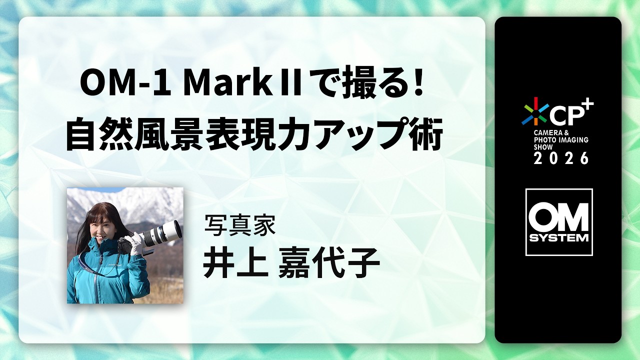 【CP+2026 OM SYSTEM オンラインイベント】写真家 井上 嘉代子「OM-1 Mark IIで撮る！自然風景表現力アップ術」