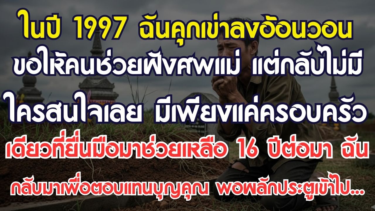 ในปี 1997 ฉันคุกเข่าขอศพแม่ไปฝัง ไม่มีใครช่วย ยกเว้นครอบครัวหนึ่ง 16 ปีผ่านไป ฉันจึงกลับมา