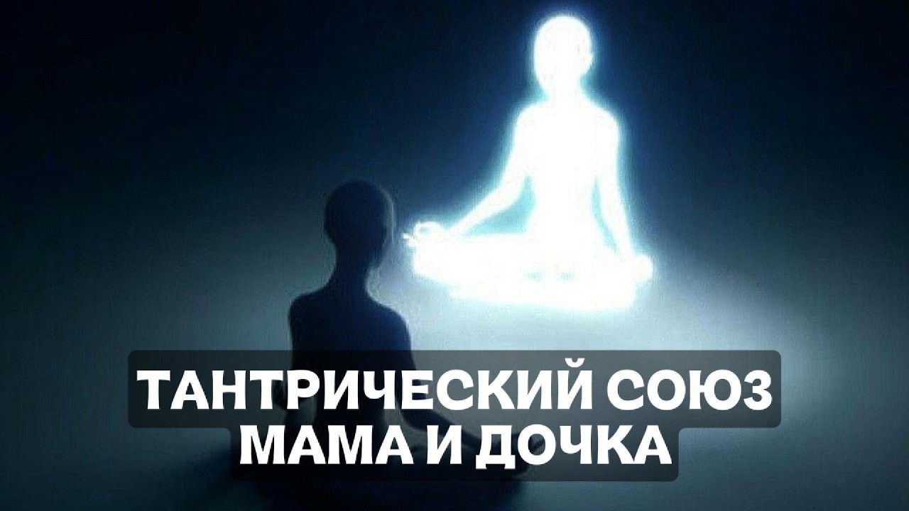 ТАНТРИЧЕСКИЙ СОЮЗ МАМЫ И ДОЧКИ - КАК НАЙТИ СВОЕГО СПУТНИКА В ЭТОМ МИРЕ