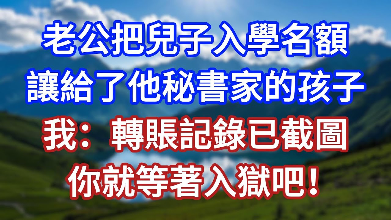老公把兒子入學名額，讓給了他秘書家的孩子，我：轉賬記錄已截圖，你就等著入獄吧！#言情故事#情感故事#家庭故事#小說#戀愛#婚姻