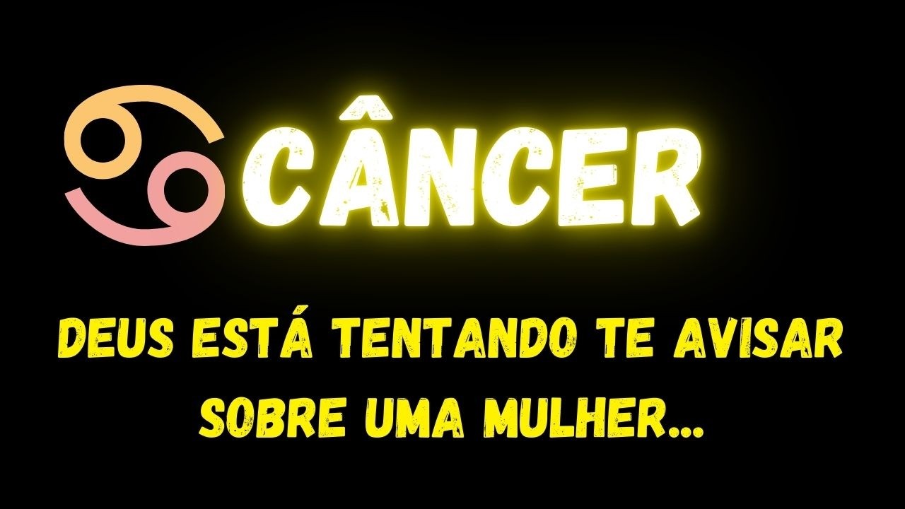 ♋CÂNCER🚨DEUS ESTÁ TENTANDO TE AVISAR SOBRE UMA MULHER...