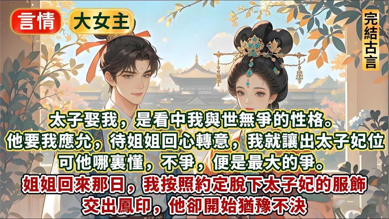 完結大女主爽文：太子娶我，是看中我與世無爭的性格。他要我應允，待我姐姐回心轉意，我就讓出太子妃位。可他哪裏懂，不爭，便是最大的爭。姐姐回來那日，我按照約定脫下太子妃的服飾，交出鳳印。他卻開始猶豫不決