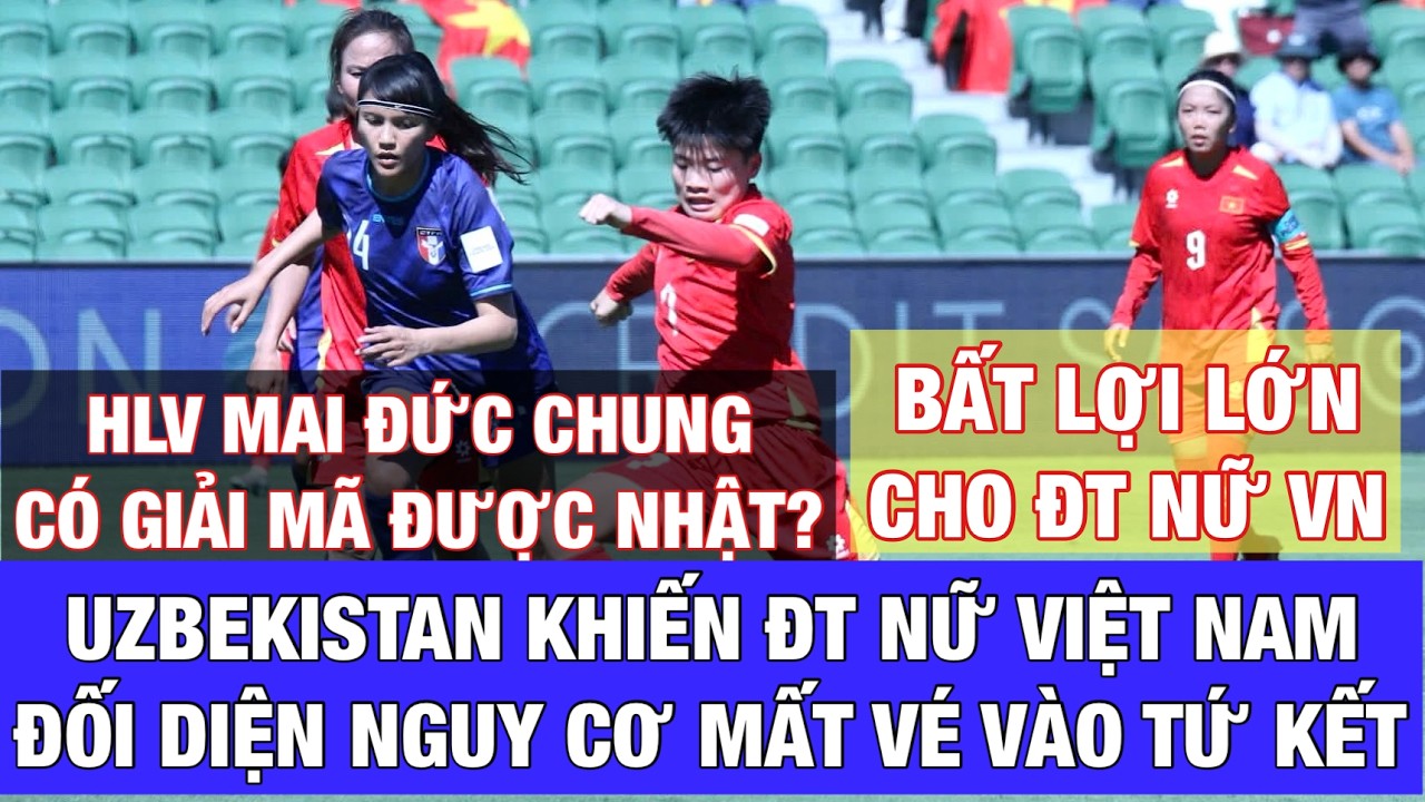 NÓNG: ĐỘI TUYỂN NỮ VIỆT NAM MẤT QUYỀN TỰ QUYẾT VÉ TỨ KẾT: HLV MAI ĐỨC CHUNG CÓ GIẢI MÃ ĐƯỢC NHẬT?
