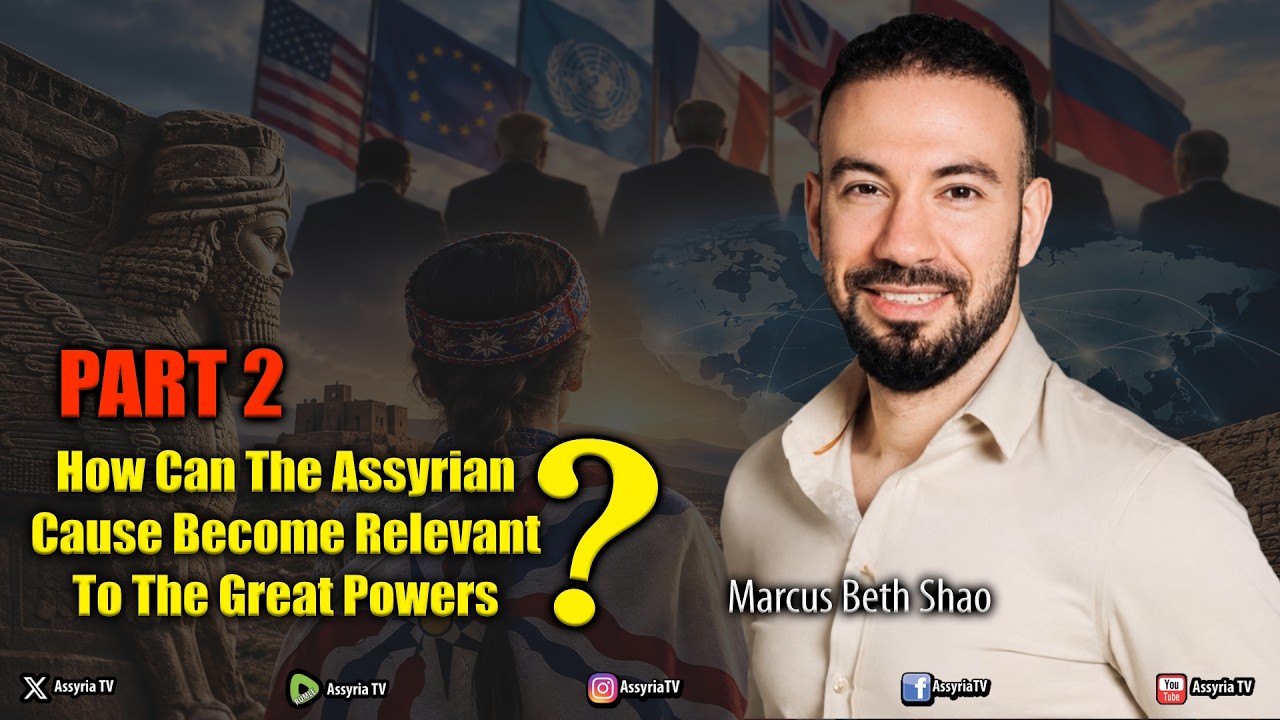 Part 2 | How Can The Assyrian Cause Become Relevant To The Great Powers? Guest: Marcus Beth Shao