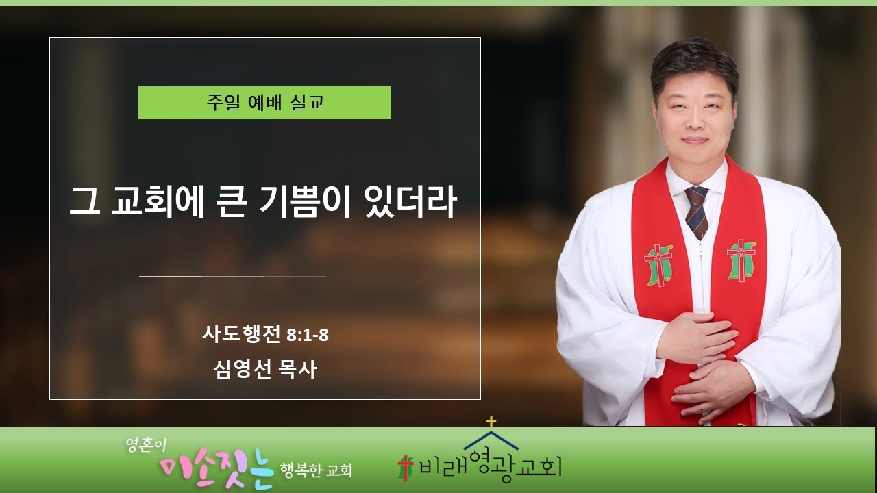 비래영광교회 주일설교와 원고: 그 교회에 큰 기쁨이 있더라 사도행전 8:1-8 심영선목사
