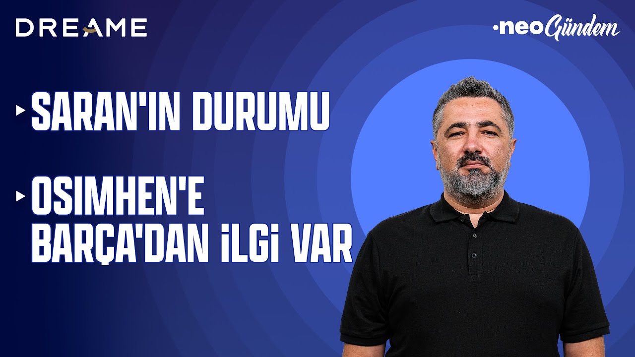 Sadettin Saran'ın başkanlıktaki durumu ne olur? Osimhen Barcelona'nın radarında | NEO Gündem