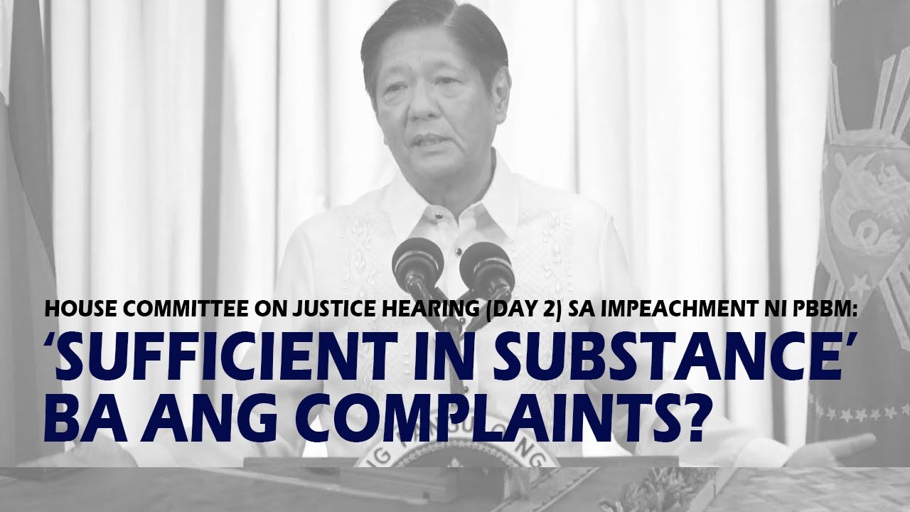 HOUSE JUSTICE COMMITTEE HEARING SA IMPEACHMENT NI PBBM: ‘SUFFICIENT IN SUBSTANCE’ BA ANG COMPLAINTS?