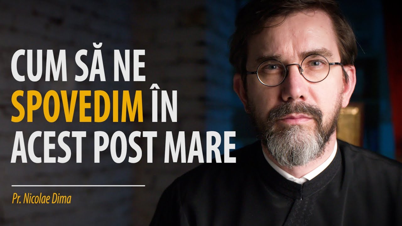 Cum să ne spovedim în acest Post Mare. Și despre păcatele care nu pot fi iertate. Pr. Nicolae Dima