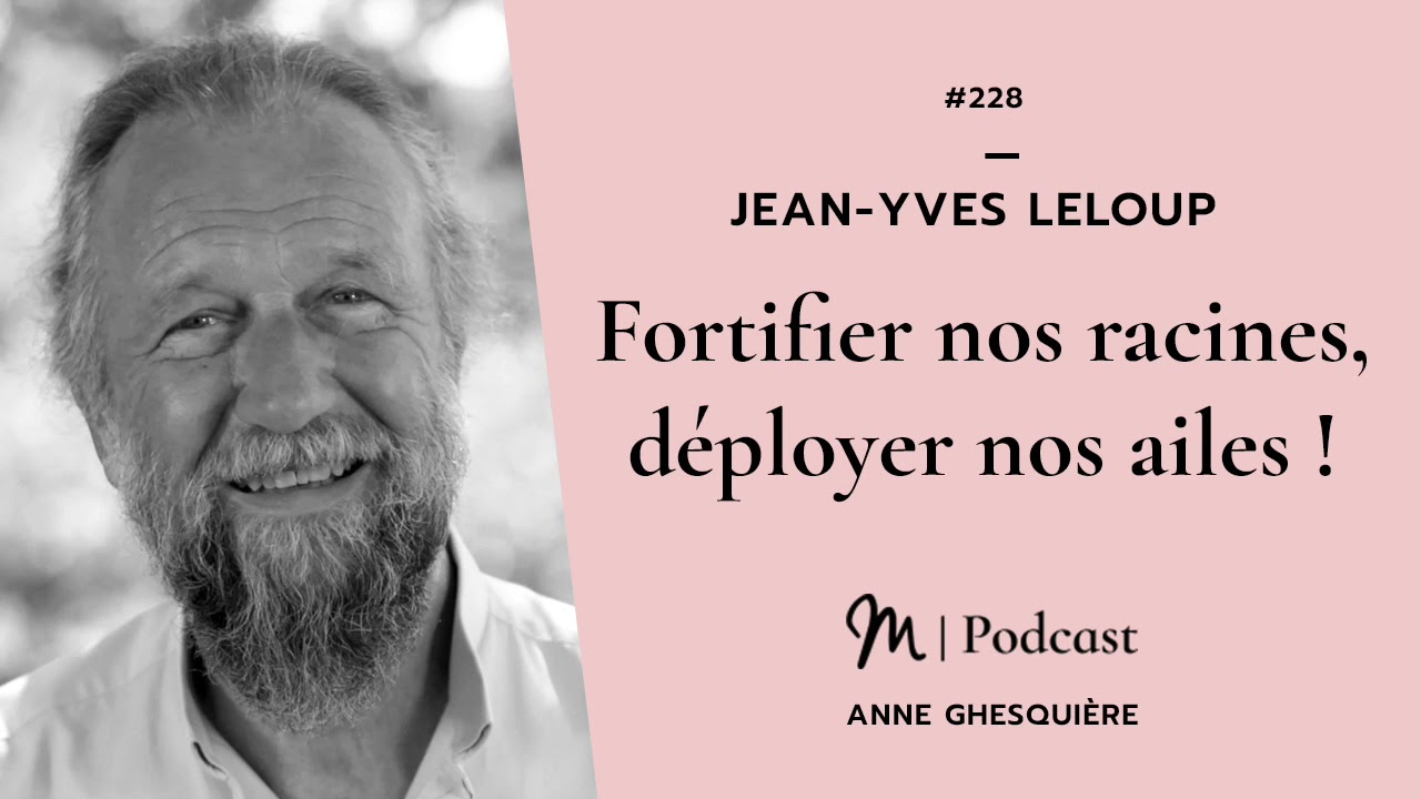 #228 Jean-Yves Leloup : Fortifier nos racines, déployer nos ailes !