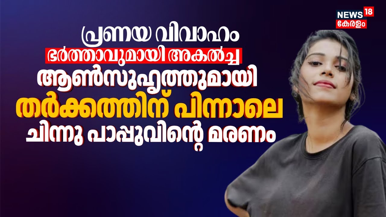 പ്രണയ വിവാഹം, ഭർത്താവുമായി അകന്നു; ആണ്‍സുഹൃത്തുമായി തർക്കത്തിന് ശേഷം Chinnu Pappuവിൻ്റെ മരണം, ദുരൂഹത