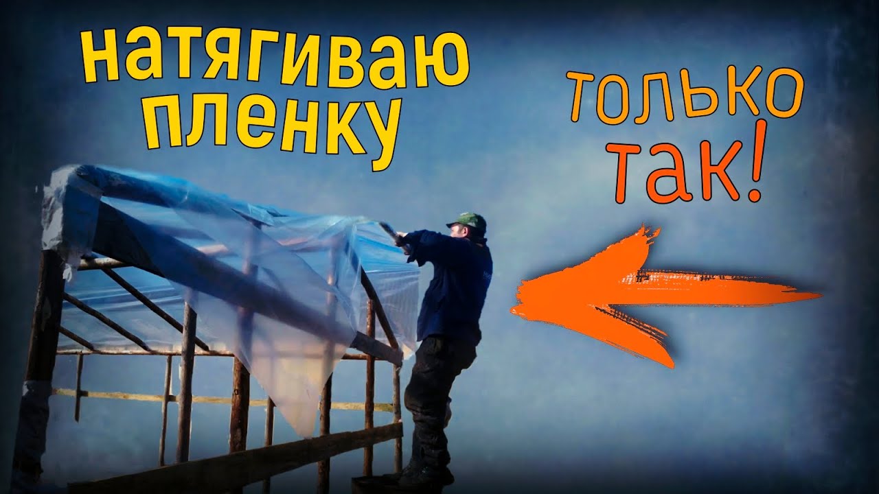 ТЕПЕРЬ НАКРЫВАЮ ТЕПЛИЦУ ПЛЕНКОЙ ТОЛЬКО ТАКИМ СПОСОБОМ!!!