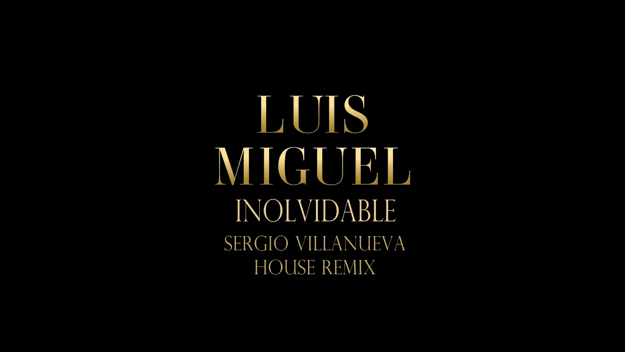 Luis Miguel - Inolvidable (Sergio Villanueva House Mix)