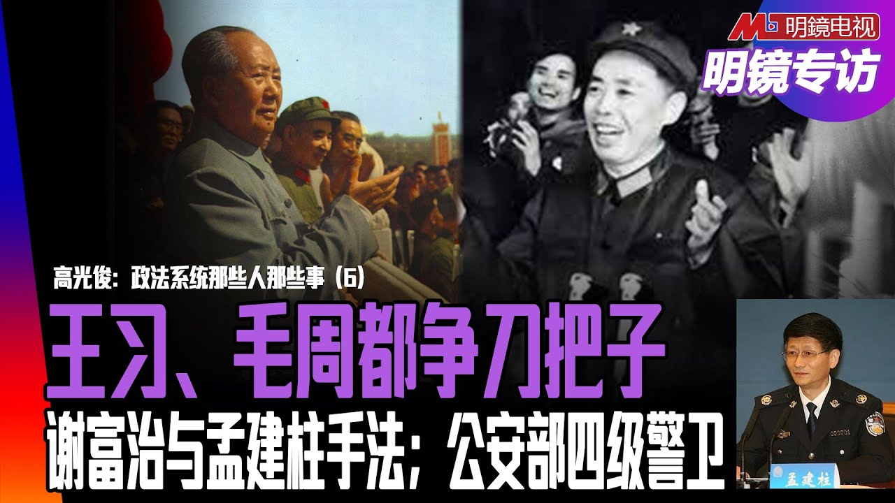 王岐山与习近平争刀把子；毛泽东借谢富治清除罗瑞卿势力，谢最洞察毛发动文革的真实意图；谢富治与孟建柱手法大不同；公安部四级警卫｜明镜专访（高光俊、何频）
