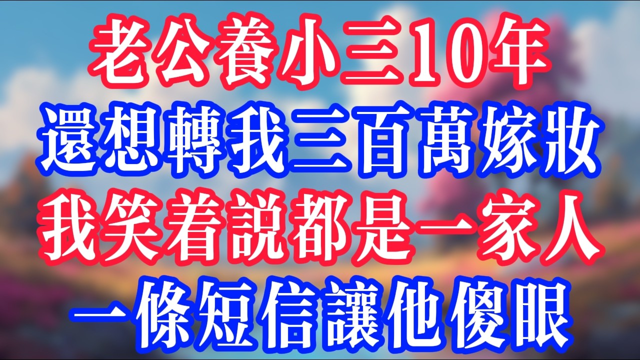 老公養小三10年，還想轉我三百萬嫁妝，我笑著說都是一家人，一條簡訊讓他傻眼！#反转爽文 #打脸爽文 #小說 #小說推文 #情感故事 #老人頻道  #深夜淺讀 #真人朗读