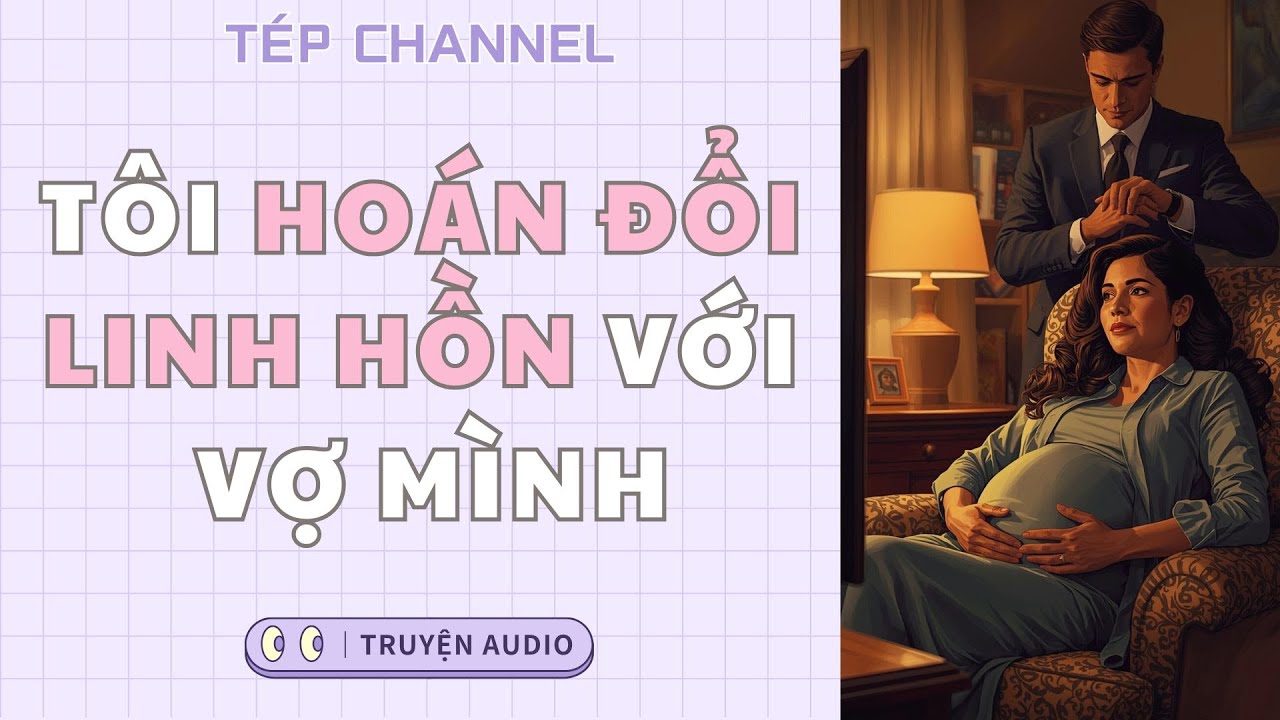 [Audio Full] Tôi hoán đổi linh hồn với vợ mình || TÉP CHANNEL
