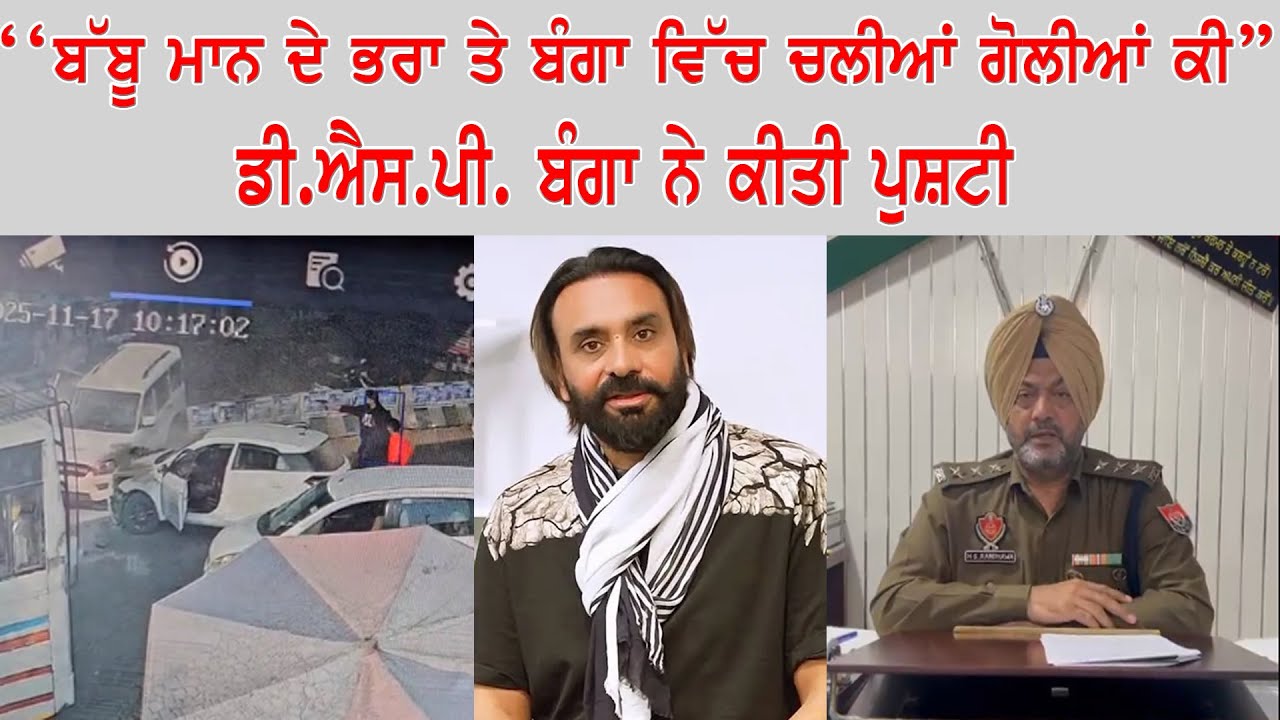 " ਬੱਬੂ ਮਾਨ ਦੇ ਭਰਾ ਤੇ ਬੰਗਾ ਵਿੱਚ ਚਲੀਆਂ ਗੋ.ਲੀ.ਆਂ ਕੀ " ਡੀ.ਐਸ.ਪੀ.ਬੰਗਾ ਨੇ ਕੀਤੀ ਪੁਸ਼ਟੀ......