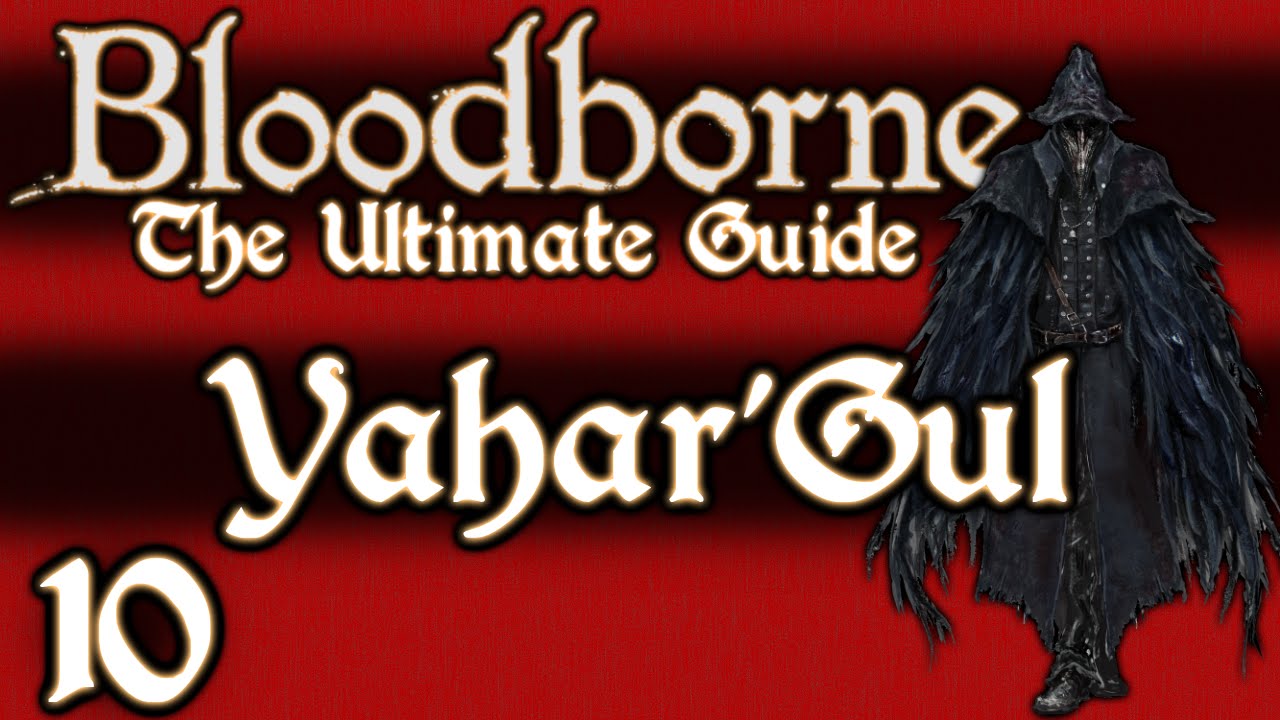 BLOODBORNE : THE ULTIMATE GUIDE 100% - PART 10 - YAHAR, GUL THE UNSEEN VILLAGE + ONE REBORN