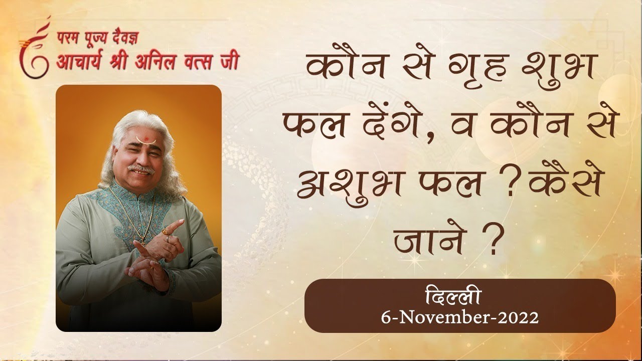 कौन से   गृह शुभ फल देंगे | व कौन से अशुभ फल ? | कैसे जाने ? श्री अनिल वत्स जी 6 -11-2022 दिल्ली