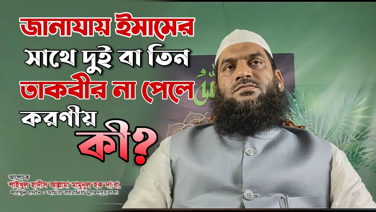 জানাযার নামাজে ইমামের সাথে দুই বা তিন তাকবীর না পেলে করণীয় কী? Allama Mamunul Haque