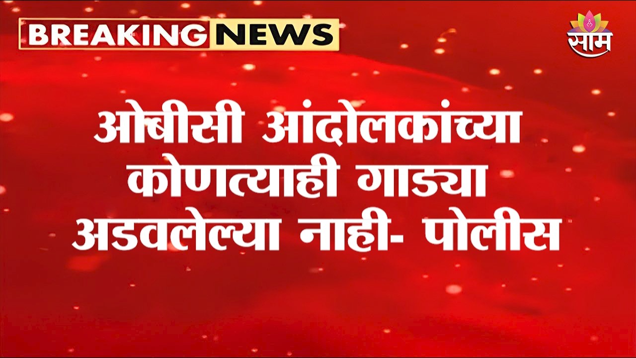 ओबीसी आंदोलकांच्या कोणत्याही गाड्या अडवलेल्या नाही: Police On OBC Protest