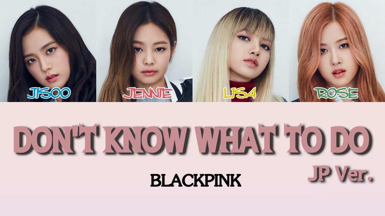 【Japanese/Romaji】BLACKPINK(블랙핑크/ブラックピンク) - Don't Know What To Do （Japanese ver.　日本語バージョン）