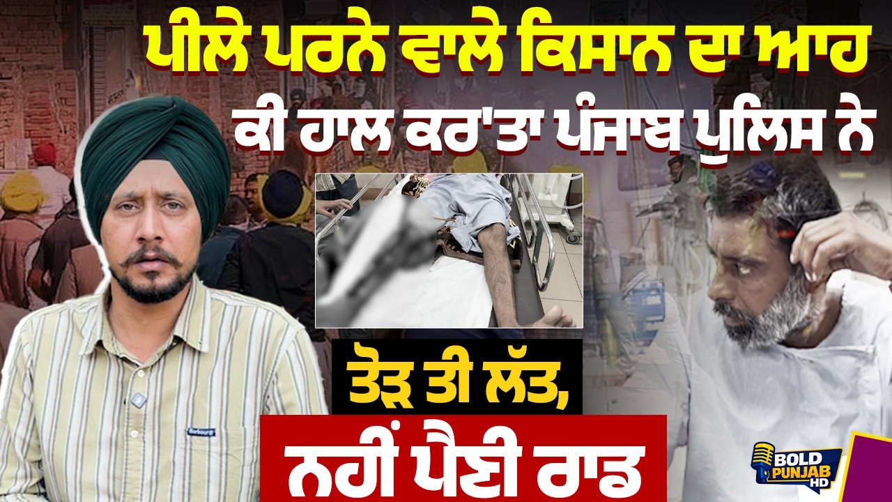 ਪੀਲੇ ਪਰਨੇ ਵਾਲੇ ਕਿਸਾਨ ਦਾ ਆਹ ਕੀ ਹਾਲ ਕਰ'ਤਾ ਪੰਜਾਬ ਪੁਲਿਸ ਨੇ ਤੋੜ ਤੀ ਲੱਤ, ਨਹੀਂ ਪੈਣੀ ਰਾਡ