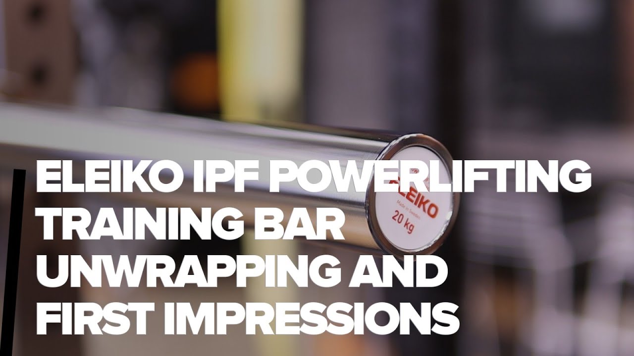 Eleiko IPF Powerlifting Training Bar: Unwrapping & First Impressions Review