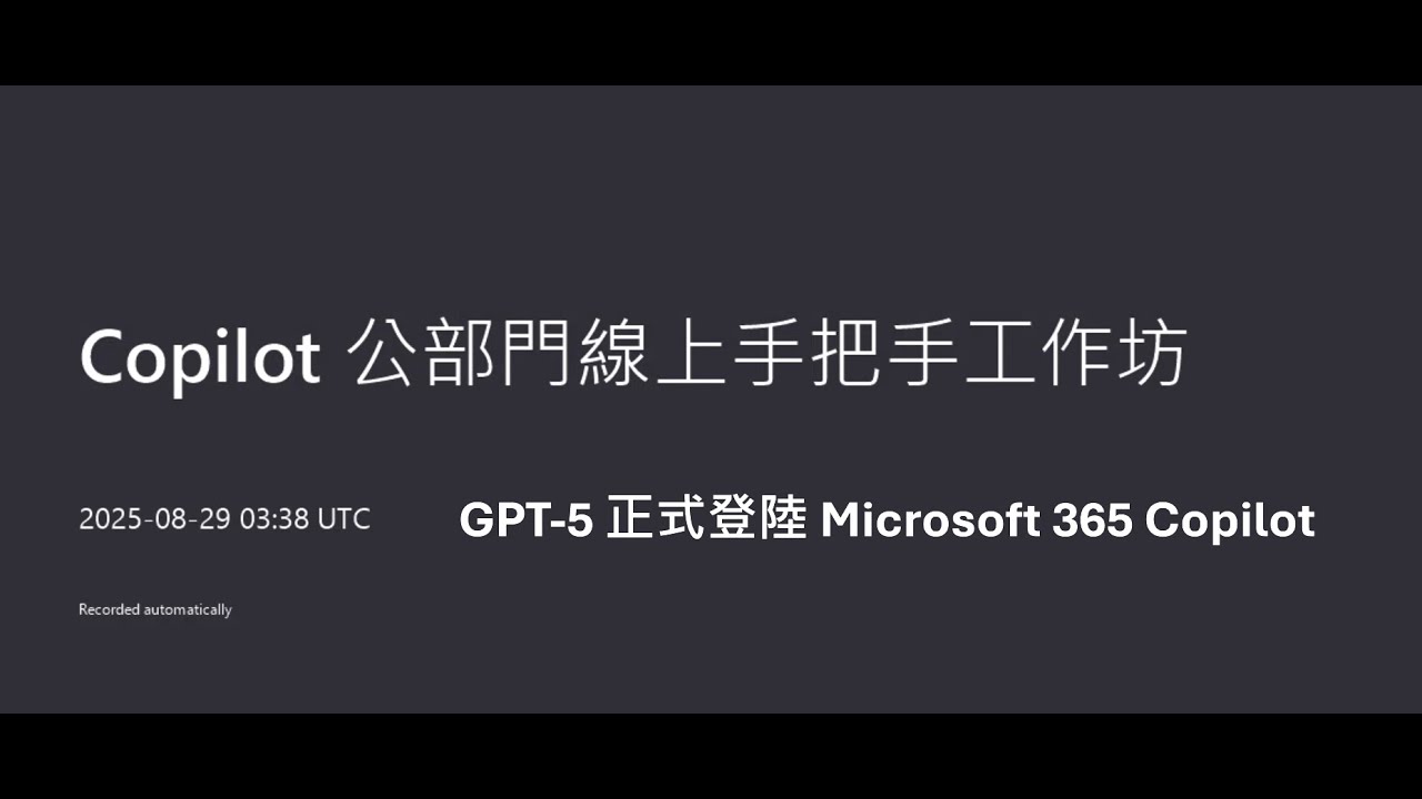 [2025/08/29 課程錄影] GPT-5 正式登陸 Microsoft 365 Copilot-Copilot 公部門手把手線上教學工作坊