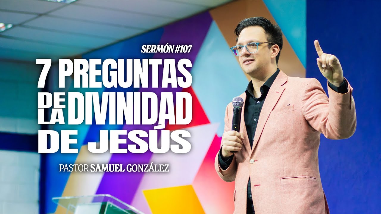 107 - 7 Preguntas de la Divinidad de Jesús- Pr. Samuel Gonzalez