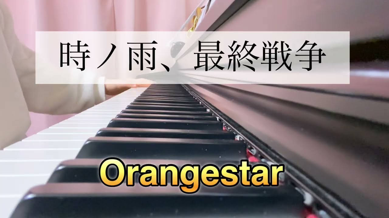 中学生 ピアノ 時ノ雨、最終戦争/Orangestar