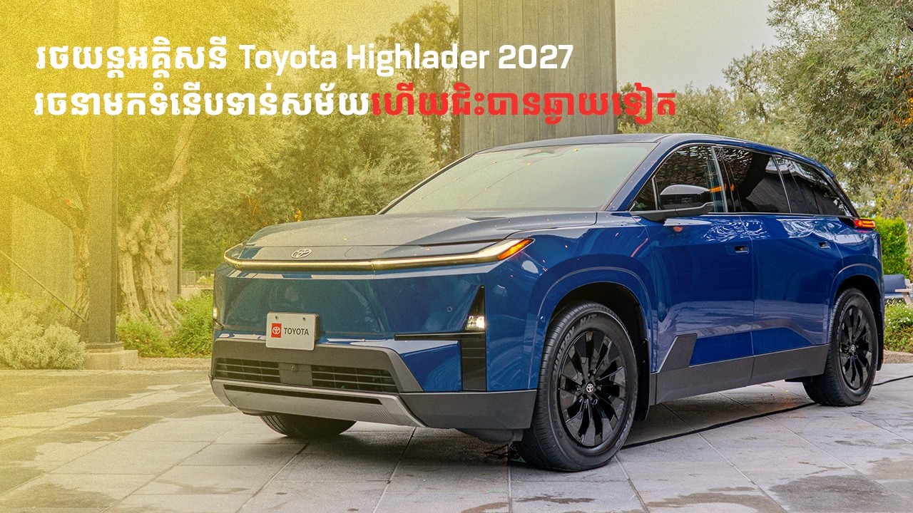 ថ្មីទាំងស្រុង! កាន់តែទំនើបហើយប្រណីតរថយន្ដអគ្គិសនី Toyota Highlander ស៊េរីឆ្នាំ២០២៧