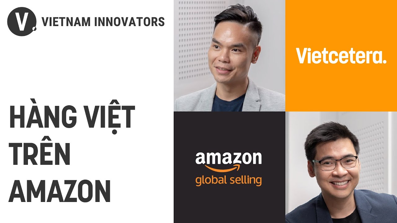 Bán lẻ hàng hóa Việt Nam ra thế giới - Toàn Trịnh, Giám đốc khu vực miền Bắc - Amazon Global Selling